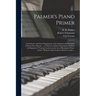 Palmer's Piano Primer: a Systematic and Clear Explanation of the Fundamental Principles of Piano-forte Playing ... to Which is Added "Schuman