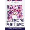 The art of Oversized Paper Flowers: The ultimate guide to creating over 30 stunning designs at home