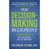The Decision-Making Blueprint: A Simple Guide to Better Choices in Life and Work