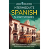 Intermediate Spanish Short Stories: Take Your Vocabulary and Culture Awareness to the Next Level