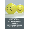 Emotional Intelligence Skills: How To Manage Emotions In A Positive Way: Emotional Intelligence Meaning