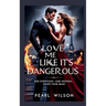 Love Me Like It's Dangerous: Risk Everything. Lose Nothing... Except Your Heart