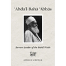'Abdu'l-Baha 'Abbas: Servant Leader of the Baha'i Faith