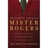 The Simple Faith of Mister Rogers: Spiritual Insights from the World's Most Beloved Neighbor