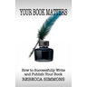 Your Book Matters: How To Successfully Write and Publish Your Book