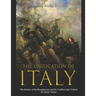The Unification of Italy: The History of the Risorgimento and the Conflicts that Unified the Italian Nation