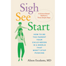 Sigh, See, Start: How to Be the Parent Your Child Needs in a World That Won't Stop Pushing--A Science-Based Method in Three Simple Steps
