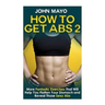 How to Get Abs: More Fantastic Exercises That Will Help You Flatten Your Stomach and Reveal Those Sexy Abs