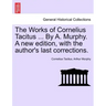The Works of Cornelius Tacitus ... By A. Murphy. A new edition, with the author's last corrections.