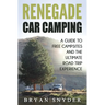 Renegade Car Camping: A Guide to Free Campsites and the Ultimate Road Trip Experience