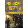 Producing Independent Feature Films That Make Money: The Ultimate Guide to Producing Independent Films for Profit and Passive Income