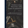 Power-loom Weaving and Yarn Numbering: According to Various Systems, With Conversion Tables: an Auxiliary and Text-book for Pupils of Weaving Schools,