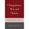 Chimpanzees, War, and History: Are Men Born to Kill?