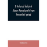 A historical sketch of Auburn Massachusetts from the earliest period to the present day with brief accounts of early settlers and prominent citizens