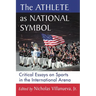The Athlete as National Symbol: Critical Essays on Sports in the International Arena