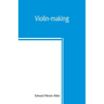 Violin-making: as it was and is, being a historical, theoretical, and practical treatise on the science and art of violin-making, for