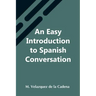 An Easy Introduction To Spanish Conversation; Containing All That Is Necessary To Make A Rapid Progress In It