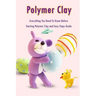 Polymer Clay: Everything You Need To Know Before Starting Polymer Clay and Easy Steps Guide: Polymer Clay Craft for Kids