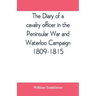 The diary of a cavalry officer in the Peninsular War and Waterloo Campaign, 1809-1815