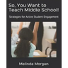 So, You Want to Teach Middle School!: Strategies for Student Engagement