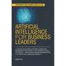 Artificial Intelligence for Business Leaders: ARTIFICIAL INTELLIGENCE and MACHINE LEARNING BOOK FOR MANAGERS, LEADERS ZERO CODING WITH SIMPLE EXPLANAT