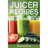 Juicer Recipes: A Complete Juicing Guide on Juicing and the Juicing Diet
