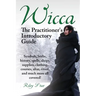 Wicca. the Practitioner's Introductory Guide. Symbols, Herbs, History, Spells, Shops, Supplies, Clothing, Courses, Altar, Ritual, and Much More All Co