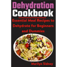 Dehydration Cookbook: Essential Meal Recipes to Dehydrate for Beginners and Dummies