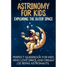 Astronomy For Kids: Exploring The Outer Space Perfect Guidebook For Kids Who Love Space And Dream Of Being Astronauts