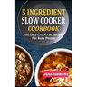 5 Ingredient Slow Cooker Cookbook: 100 Easy Crock Pot Recipes For Busy People