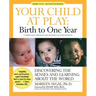 Your Child at Play: Birth to One Year: Discovering the Senses and Learning about the World