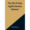 The Life of Isaac Ingalls Stevens, Volume I