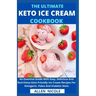 The Ultimate Keto Ice Cream Cookbook: An Essential Guide With Easy, Delicious And Nutritious Keto Friendly Ice Cream Recipes For Ketogenic, Paleo And