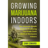 Marijuana: Growing Marijuana Indoors: The Ultimate Simple Guide To Producing Top-Grade Dank Medical Marijuana Cannabis Indoors