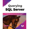 Querying SQL Server: Run T-SQL Operations, Data Extraction, Data Manipulation, and Custom Queries to Deliver Simplified Analytics