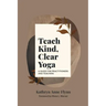 Teach Kind, Clear Yoga: A Guide for Practitioners and Teachers