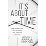 It's About Time: How To Spend Your Time On Things That Are Worth Your Time