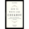 How to Write Like Chekhov: Advice and Inspiration, Straight from His Own Letters and Work