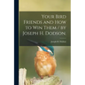 Your Bird Friends and How to Win Them / by Joseph H. Dodson.