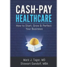 Cash-Pay Healthcare: How to Start, Grow & Perfect Your Business