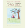 A Yogi Mama'S Guide to Yoga, Ayurveda and Your Child: A Book For Parents And Kids