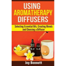 Using Aromatherapy Diffusers: Selecting Essential Oils, Creating Blends and Choosing a Diffuser