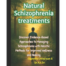 Natural Schizophrenia treatments: Discover Evidence-Based Approaches to Managing Schizophrenia with Holistic Methods for Improved Wellness and Healing