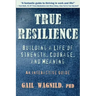 True Resilience: Building a Life of Strength, Courage, and Meaning
