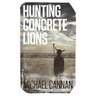 Hunting Concrete Lions: A Redemption Memoir
