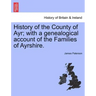 History of the County of Ayr; with a genealogical account of the Families of Ayrshire.VOL.I