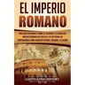 El Imperio Romano: Una Guía Fascinante sobre el Ascenso y la Caída del Imperio Romano que incluye las historias de Emperadores como Augus