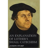 An Explanation of Luther's Small Catechism with the Small Catechism