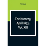 The Nursery, April 1873, Vol. XIII.