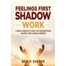 Feelings First Shadow Work: A Simple Approach to Self Love and Emotional Mastery (with Journal Prompts)
